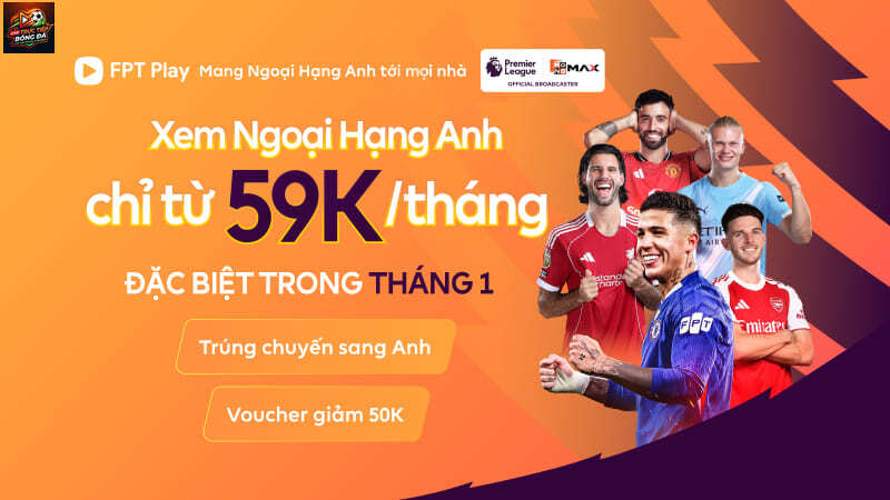 FPT Play độc quyền Ngoại hạng Anh mới nhất